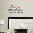 thumbnail image 2 of Decal ~ I love you because the entire universe conspired to help me find you ~ Paulo Coelho #3~ WALL DECAL 13" x 20", 2 of 3