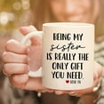 thumbnail image 2 of Funny Mugs For Sister - Being My Sister Is Really The Only Gift You Need 11 Ounce Novelty Coffee Mug, 2 of 6