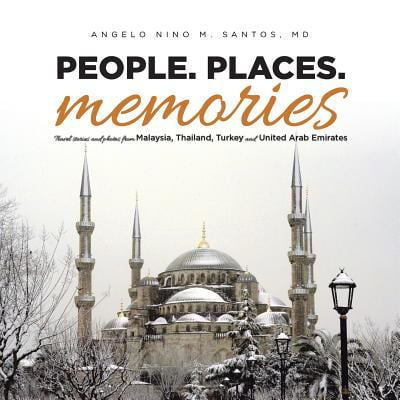 People. Places. Memories: Travel Stories and Photos from Malaysia, Thailand, Turkey, and the United Arab Emirates