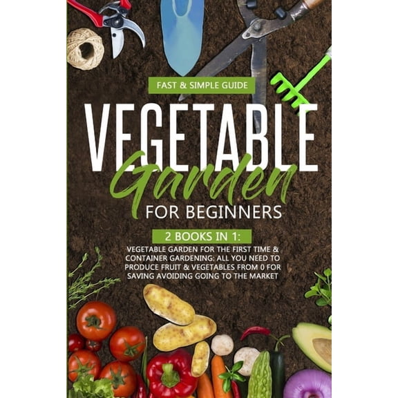 Vegetable Garden for Beginners: This Book Include: All You Need to Produce Fruit & Vegetables from 0 for Saving Avoiding Going to the Market (Paperback)