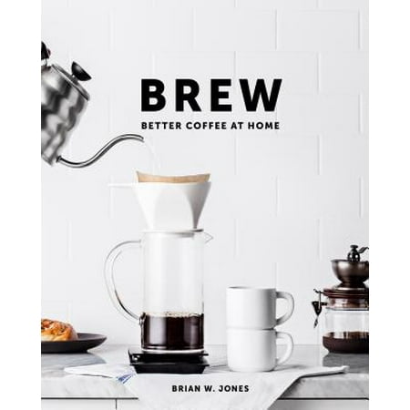 Brew: Better Coffee at Home : Better Coffee at