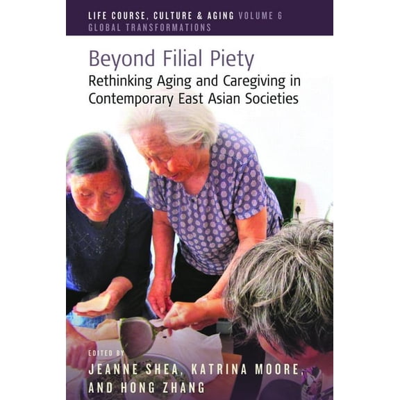 Life Course, Culture and Aging: Global T Beyond Filial Piety: Rethinking Aging and Caregiving in Contemporary East Asian Societies, Book 6, (Paperback)