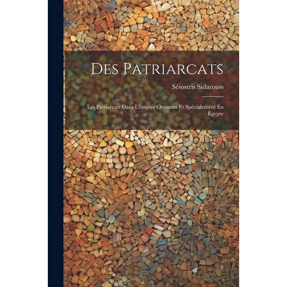 Des Patriarcats: Les Patriarcats Dans L'empire Ottoman Et Spécialement En Égypte (Paperback)