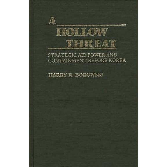 Contributions in Military Studies A Hollow Threat: Strategic Air Power and Containment Before Korea, (Hardcover)