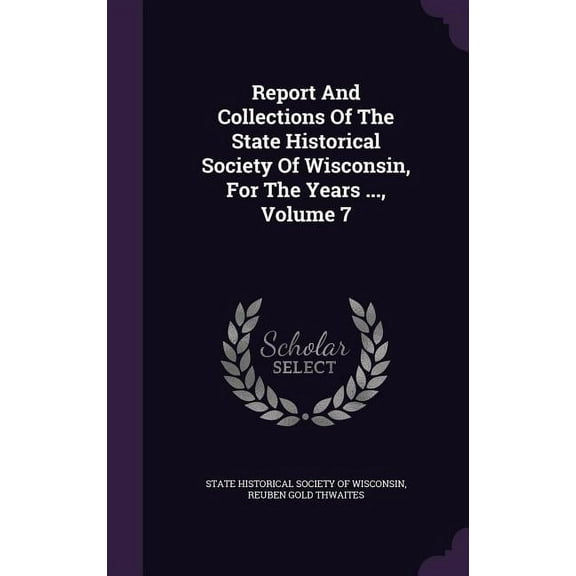 Report And Collections Of The State Historical Society Of Wisconsin, For The Years ..., Volume 7 (Hardcover)