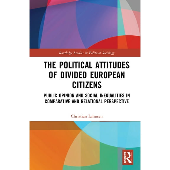 Routledge Studies in Political Sociology The Political Attitudes of Divided European Citizens: Public Opinion and Social Inequalities in Comparative and Relation, (Hardcover)