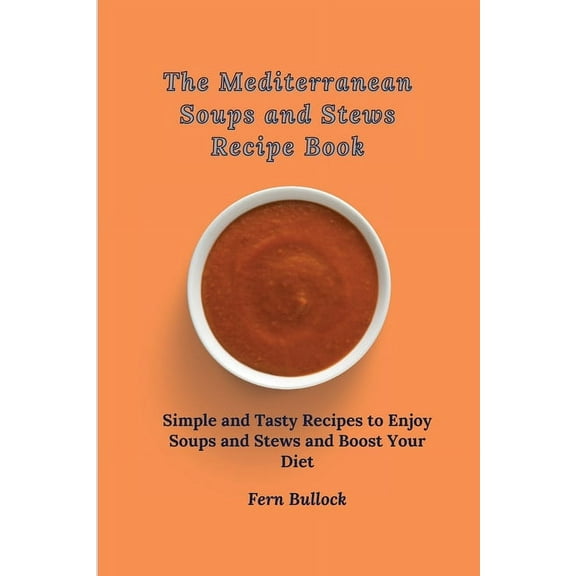 The Mediterranean Soups and Stews Recipe Book: Simple and Tasty Recipes to Enjoy Soups and Stews and Boost Your Diet, (Paperback)