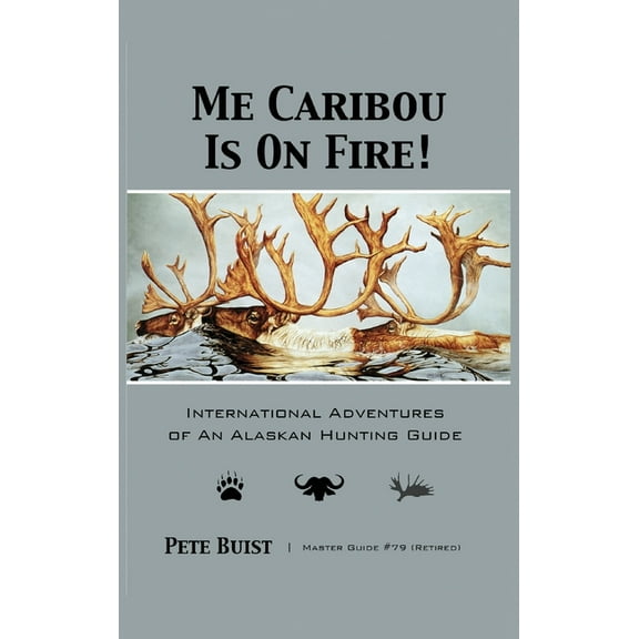 Me Caribou Is On Fire: International Adventures of An Alaskan Hunting Guide (Hardcover)