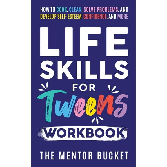 Life Skills for Tweens Workbook - How to Cook, Clean, Solve Problems, and Develop Self-Esteem, Confidence, and More Esse, (Hardcover)