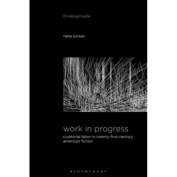 Thinking Media Work in Progress: Curatorial Labor in Twenty-First-Century American Fiction, (Hardcover)