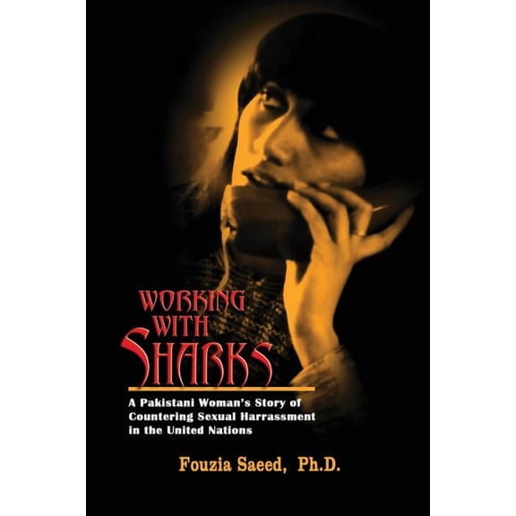 Working with Sharks: A Pakistani Woman's Story of Sexual Harassment in the United Nations - From Personal Grievance to P, (Paperback)