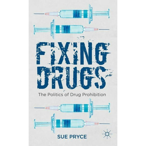 Fixing Drugs: The Politics of Drug Prohibition, (Hardcover)