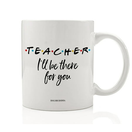 TEACHER MUG Gift Idea I'll Be There For You Friends Parent Support Education Christmas Birthday Present for Preschool Elementary School Guidance Counselor 11oz Ceramic Coffee Tea Cup Digibuddha