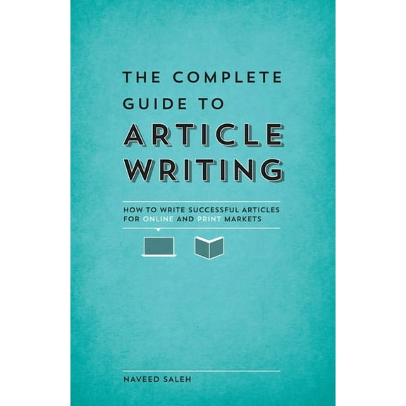 The Complete Guide to Article Writing : How to Write Successful Articles for Online and Print Markets (Paperback)