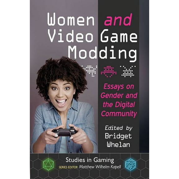 Studies in Gaming Women and Video Game Modding: Essays on Gender and the Digital Community, (Paperback)