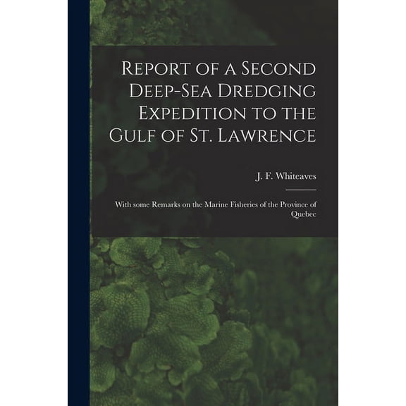 Report of a Second Deep-sea Dredging Expedition to the Gulf of St. Lawrence [microform]: With Some Remarks on the Marine Fisheries of the Province of Quebec (Paperback)