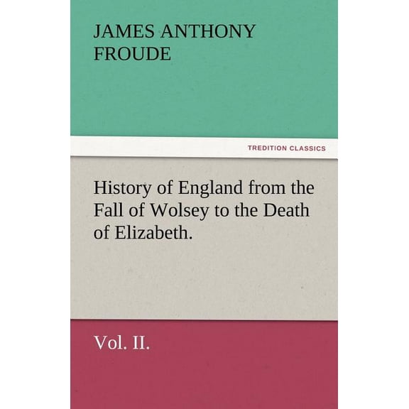 History of England from the Fall of Wolsey to the Death of Elizabeth. Vol. II. (Paperback)