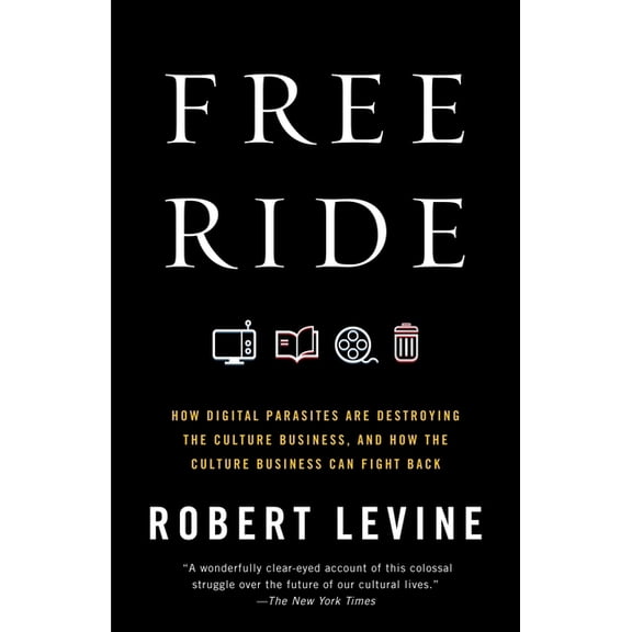 Free Ride: How Digital Parasites Are Destroying the Culture Business, and How the Culture Business Can Fight Back, (Paperback)