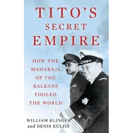 Tito's Secret Empire: How the Maharaja of the Balkans Fooled the World