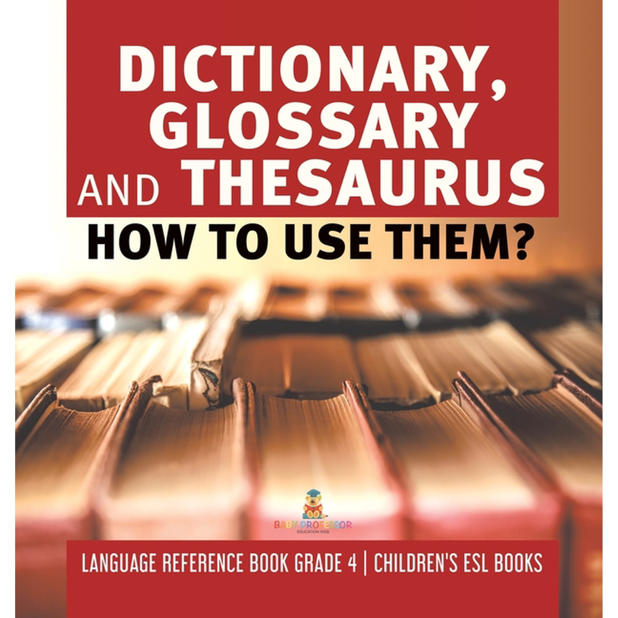 Dictionary, Glossary and Thesaurus: How To Use Them? Language Reference Book Grade 4 Children's ESL Books, (Hardcover)