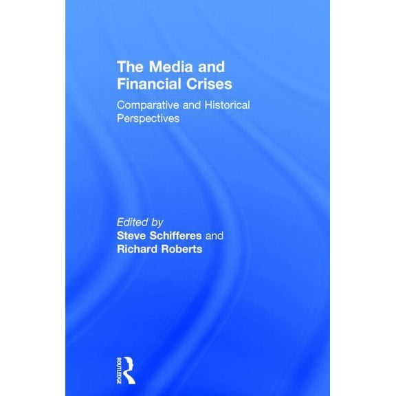 The Media and Financial Crises: Comparative and Historical Perspectives, (Hardcover)