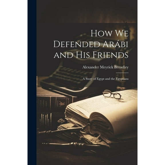 How We Defended Arábi and His Friends: A Story of Egypt and the Egyptians (Paperback)