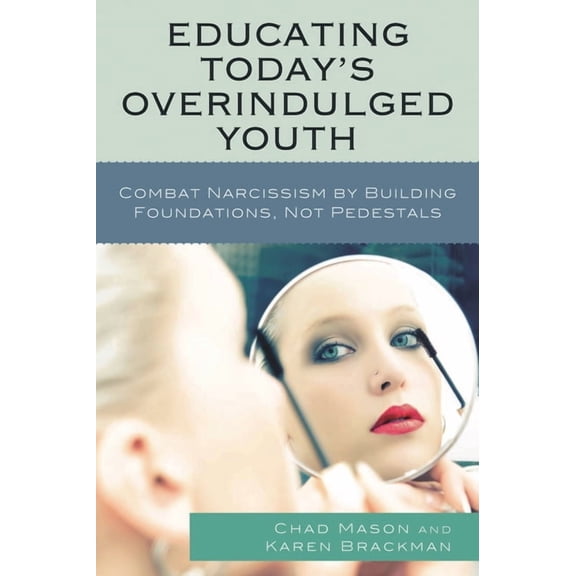 Educating Today's Overindulged Youth: Combat Narcissism by Building Foundations, Not Pedestals, (Paperback)