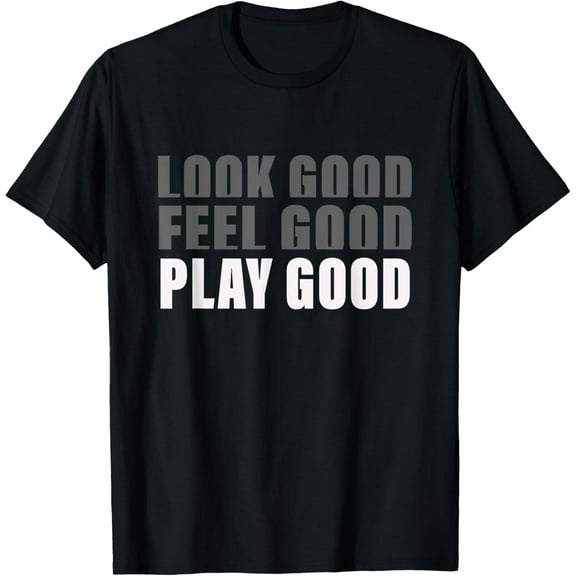 Look Good. Feel Good, Play Good T-Shirt men and women can wear,black,white,creative gift