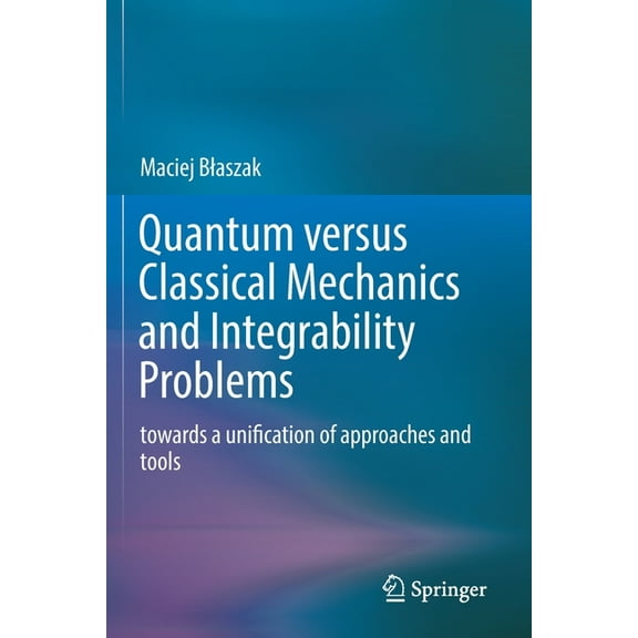 Quantum Versus Classical Mechanics and Integrability Problems: Towards a Unification of Approaches and Tools, (Paperback)