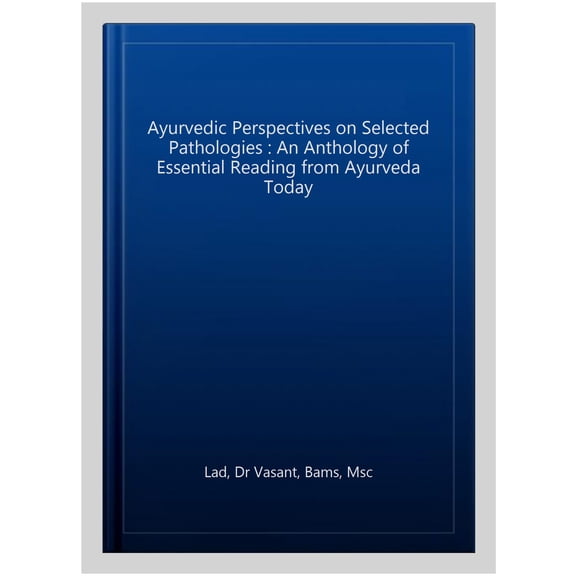 Ayurvedic Perspectives on Selected Pathologies : An Anthology of Essential Reading from Ayurveda Today