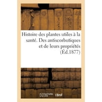 Histoire Des Plantes Utiles À La Santé. Des Antiscorbutiques Et de Leurs Propriétés (Paperback)