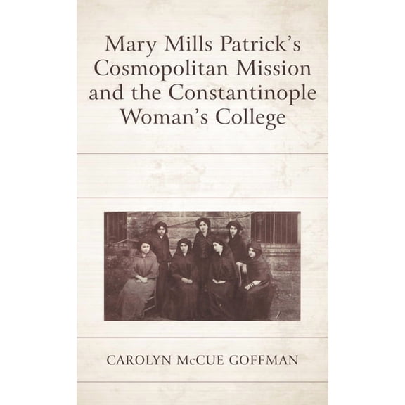 Mary Mills Patrick's Cosmopolitan Mission and the Constantinople Woman's College, (Hardcover)