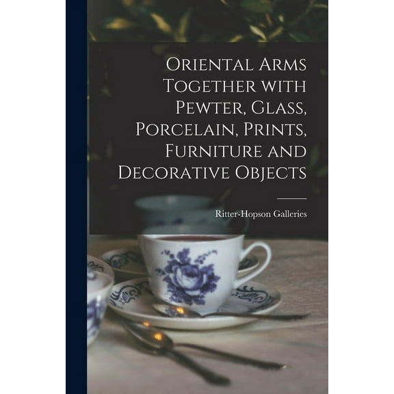 Oriental Arms Together With Pewter, Glass, Porcelain, Prints, Furniture and Decorative Objects, (Paperback)