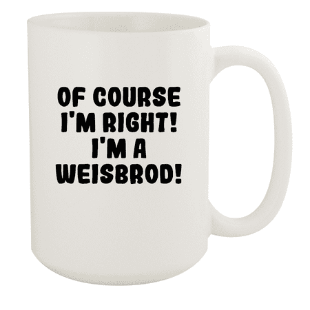

Of Course I m Right! I m A Weisbrod! - Ceramic 15oz White Mug White