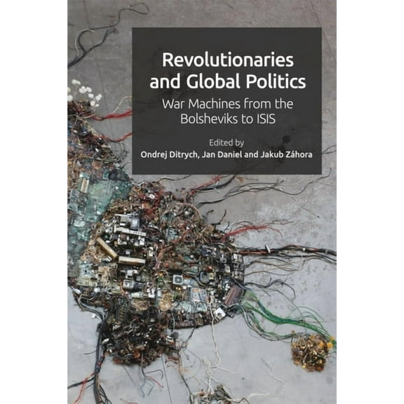 Revolutionaries and Global Politics: War Machines from the Bolsheviks to Isis, (Paperback)