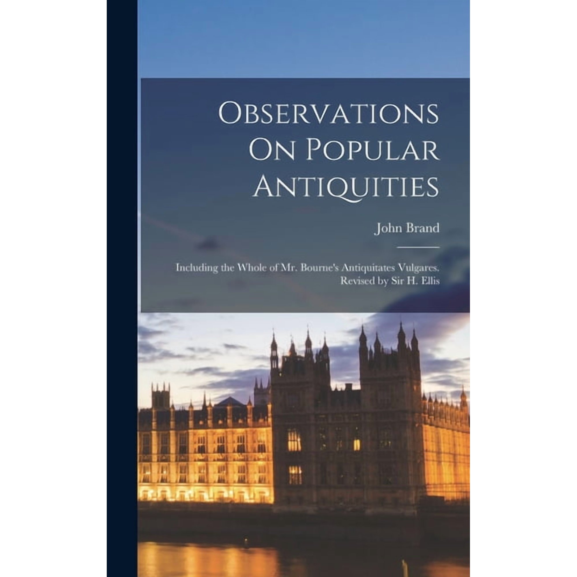 Observations On Popular Antiquities: Including the Whole of Mr. Bourne s Antiquitates Vulgares. Revised by Sir H. Ellis (Hardcover)
