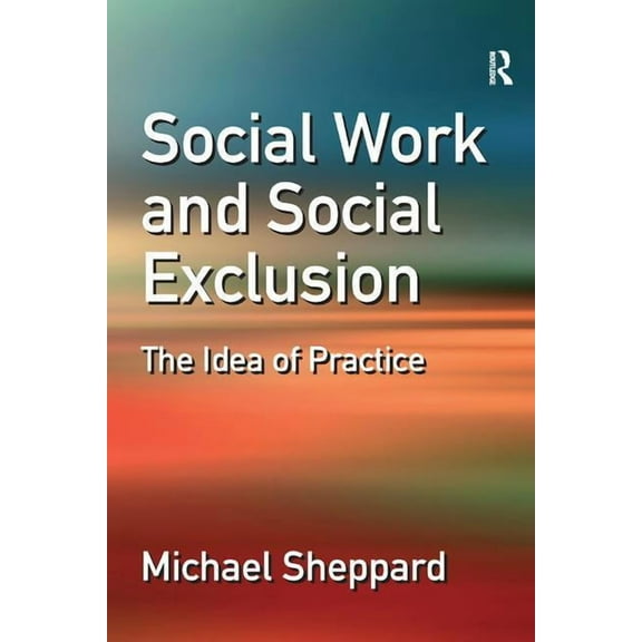 Social Work and Social Exclusion: The Idea of Practice, (Paperback)