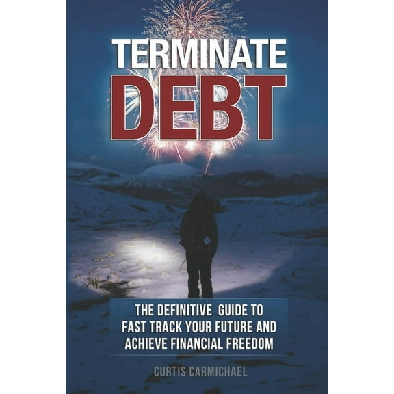 Terminate Debt: The Definitive Guide to Fast Track Your Future and Achieve Financial Freedom (Paperback)