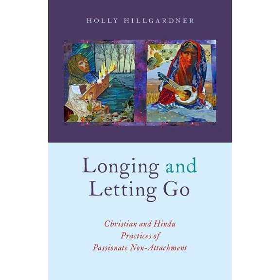 AAR Academy Longing and Letting Go: Christian and Hindu Practices of Passionate Non-Attachment, (Hardcover)