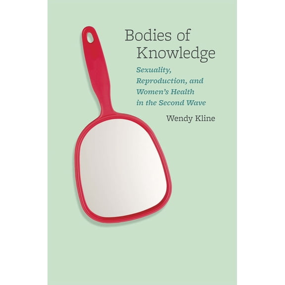 Bodies of Knowledge: Sexuality, Reproduction, and Women's Health in the Second Wave, (Paperback)