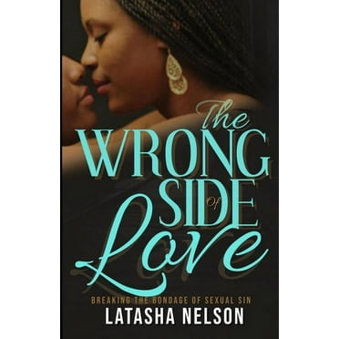 The Wrong Side of Love: Breaking the Bondage of Sexual Sin  Paperback  151363593X 9781513635934 Latasha Nelson