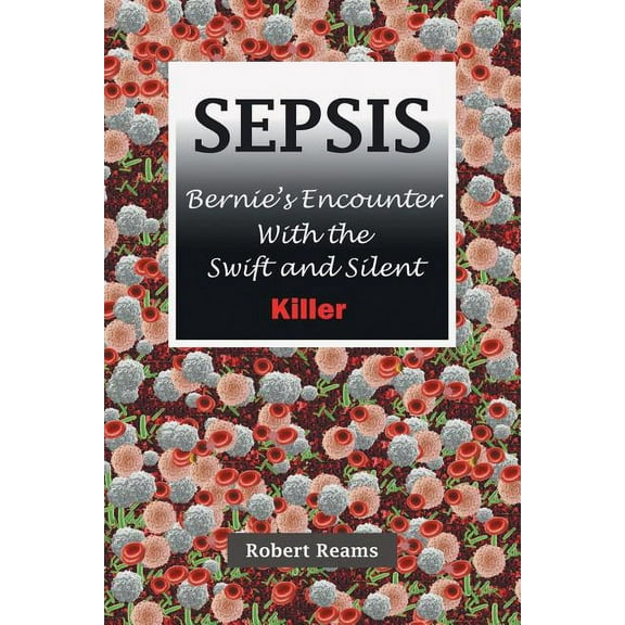 Sepsis: Bernie's Encounter with the Swift and Silent Killer (Paperback)