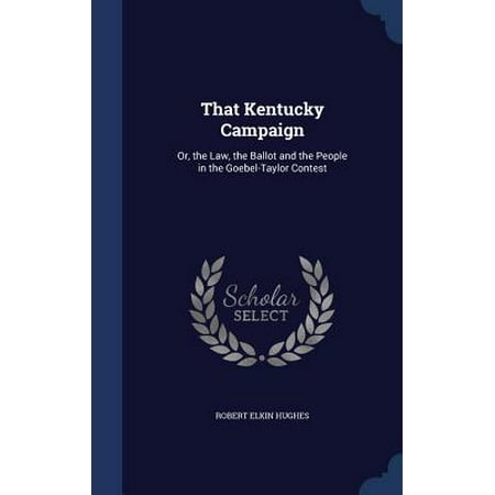 That Kentucky Campaign: Or, the Law, the Ballot and the People in the Goebel-Taylor Contest Hardcover