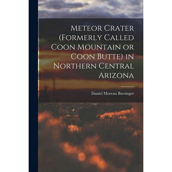 Meteor Crater (formerly Called Coon Mountain or Coon Butte) in Northern Central Arizona (Paperback)