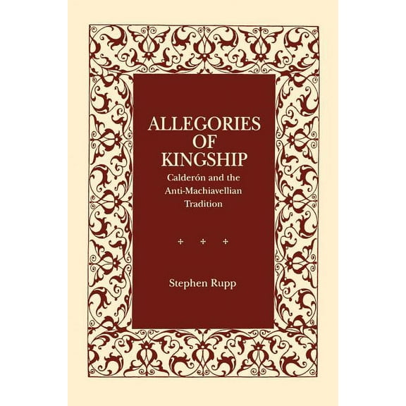 Studies in Romance Literatures Allegories of Kingship: CalderÃ³n and the Anti-Machiavellian Tradition, (Paperback)