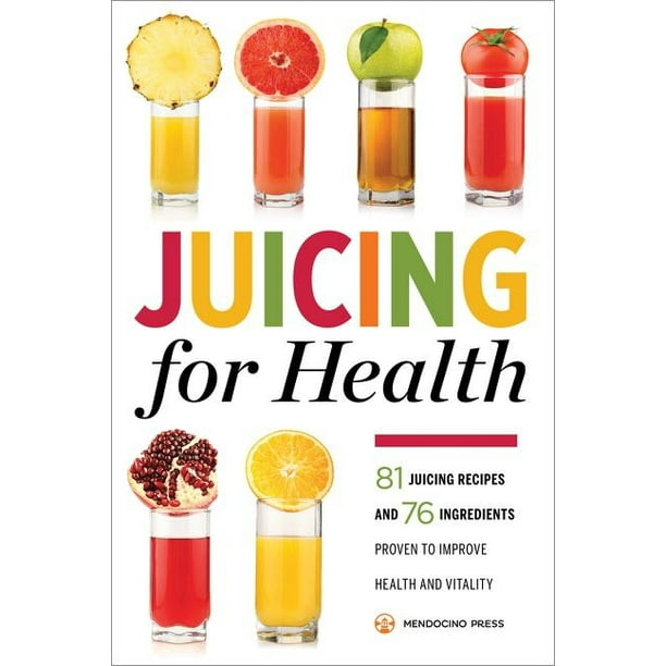 Juicing for Health 81 Juicing Recipes and 76 Ingredients Proven to Improve Health and Vitality