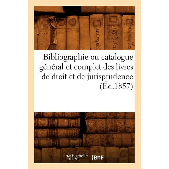 Generalites: Bibliographie Ou Catalogue Général Et Complet Des Livres de Droit Et de Jurisprudence (Éd.1857) (Paperback)