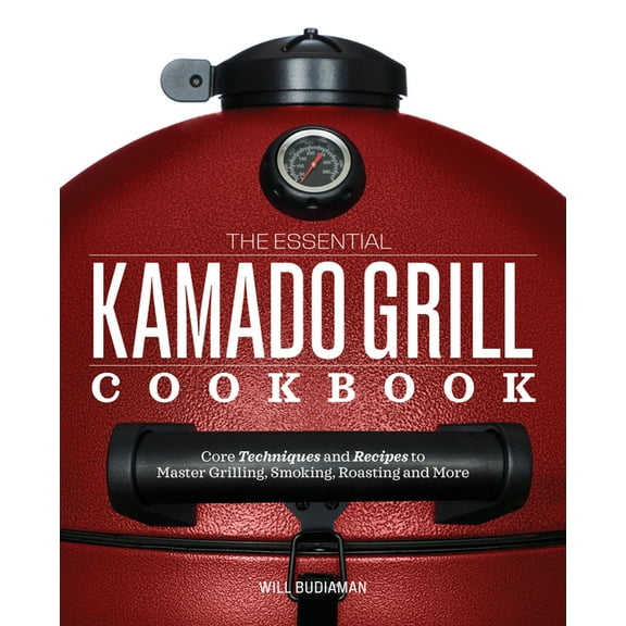 The Essential Kamado Grill Cookbook: Core Techniques and Recipes to Master Grilling, Smoking, Roasting, and More, (Paperback)