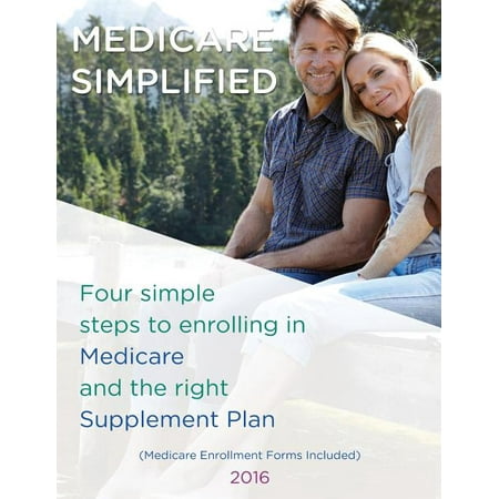 Medicare Simplified : 4 Steps to Enrolling Into Medicare and the Right Supplement Ins Plan