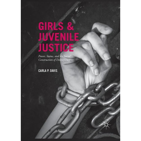 Girls and Juvenile Justice: Power, Status, and the Social Construction of Delinquency, (Paperback)